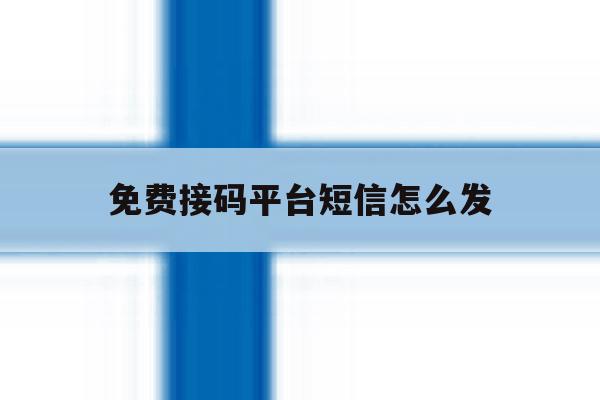 免费接码平台短信怎么发 免费接码平台短信怎么发
