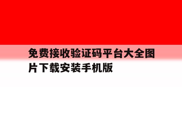 免费接收验证码平台大全图片下载安装手机版的简单介绍 免费接收验证码平台大全图片下载安装手机版的简单介绍
