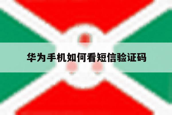 华为手机如何看短信验证码 华为手机如何看短信验证码