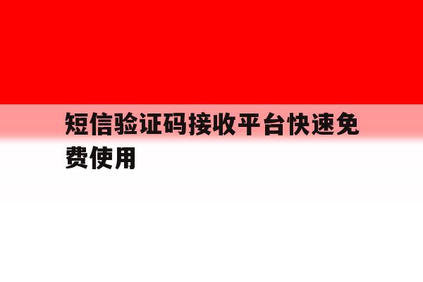 短信验证码接收平台快速免费使用 短信验证码接收平台快速免费使用