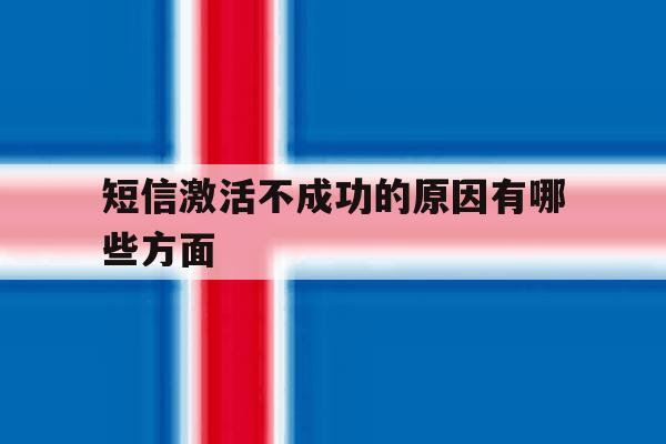短信激活不成功的原因有哪些方面 短信激活不成功的原因有哪些方面