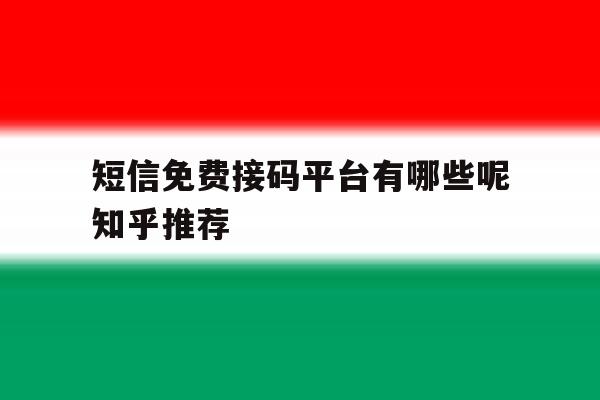 短信免费接码平台有哪些呢知乎推荐 短信免费接码平台有哪些呢知乎推荐