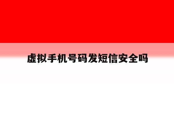 虚拟手机号码发短信安全吗 虚拟手机号码发短信安全吗