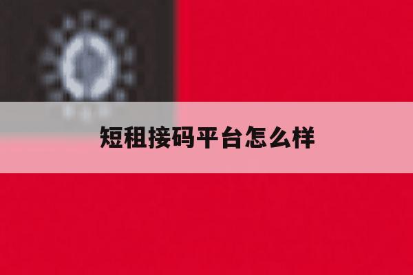 短租接码平台怎么样 短租接码平台怎么样