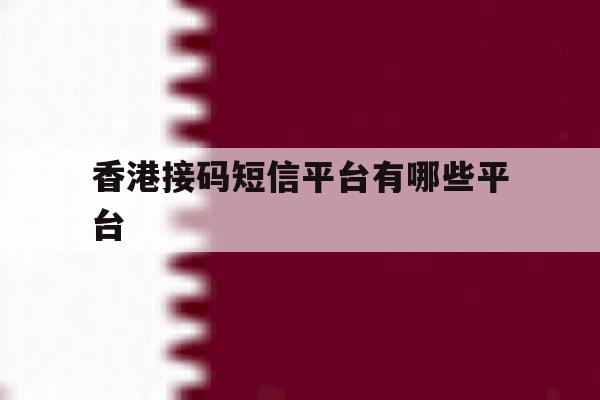 香港接码短信平台有哪些平台 香港接码短信平台有哪些平台