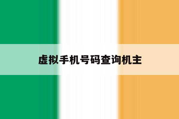 虚拟手机号码查询机主 虚拟手机号码查询机主