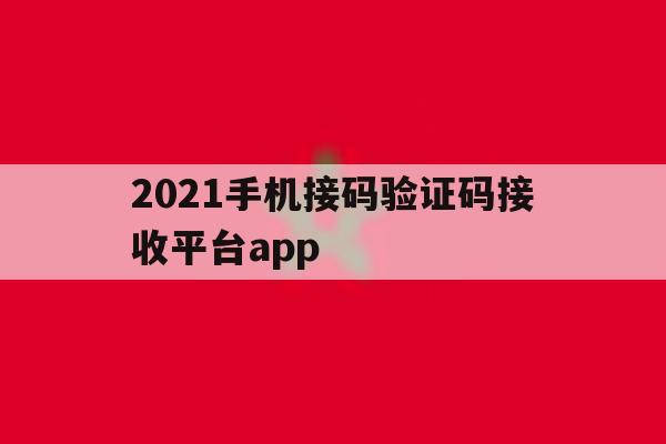 2021手机接码验证码接收平台app的简单介绍 2021手机接码验证码接收平台app的简单介绍