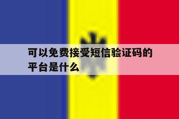 可以免费接受短信验证码的平台是什么 可以免费接受短信验证码的平台是什么