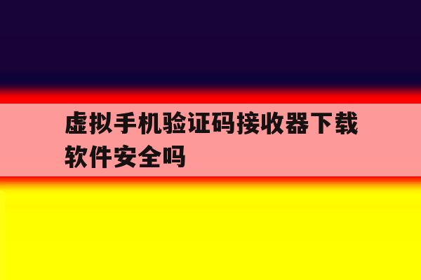 关于虚拟手机验证码接收器下载软件安全吗的信息 关于虚拟手机验证码接收器下载软件安全吗的信息