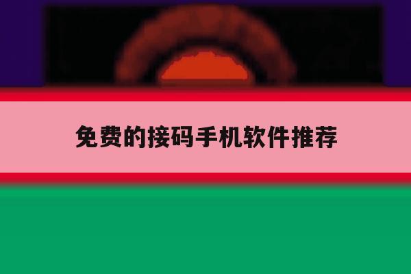 免费的接码手机软件推荐 免费的接码手机软件推荐