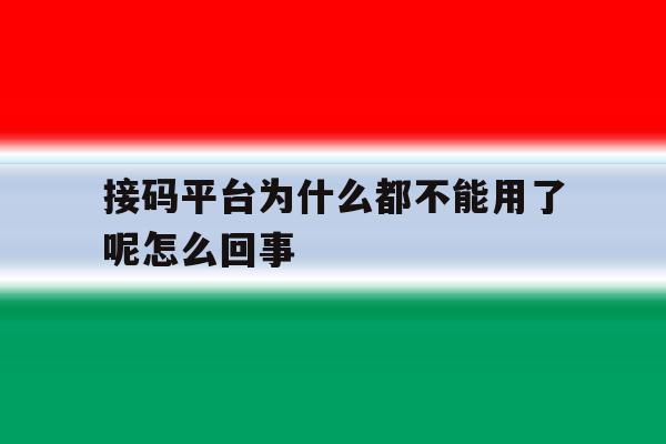 接码平台为什么都不能用了呢怎么回事 接码平台为什么都不能用了呢怎么回事
