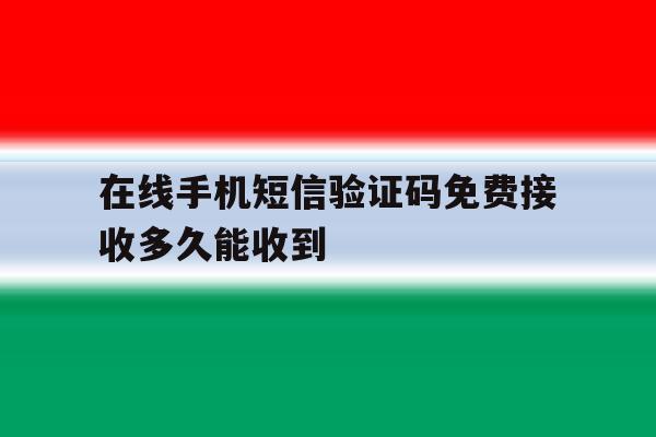 在线手机短信验证码免费接收多久能收到 在线手机短信验证码免费接收多久能收到