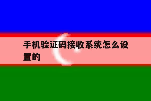 手机验证码接收系统怎么设置的 手机验证码接收系统怎么设置的