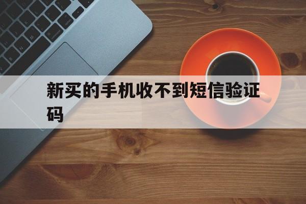新买的手机收不到短信验证码 新买的手机收不到短信验证码