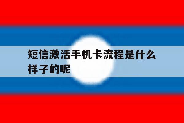 短信激活手机卡流程是什么样子的呢 短信激活手机卡流程是什么样子的呢
