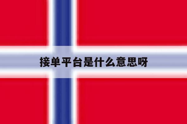 接单平台是什么意思呀 接单平台是什么意思呀
