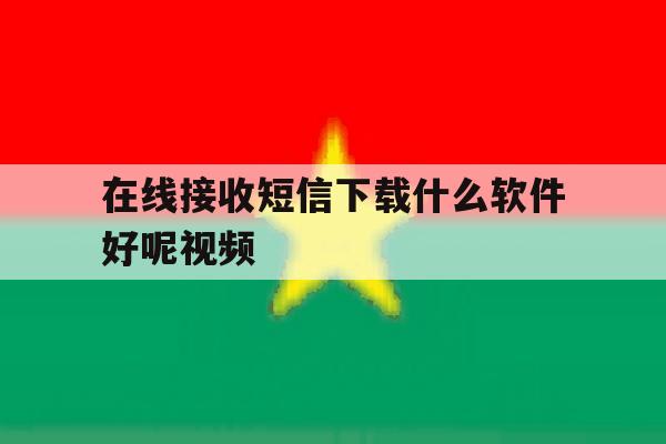 在线接收短信下载什么软件好呢视频 在线接收短信下载什么软件好呢视频