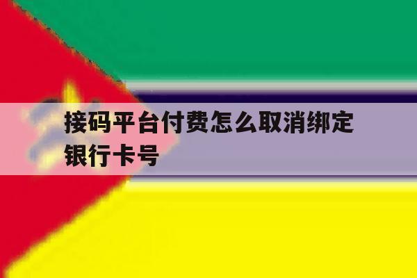 接码平台付费怎么取消绑定银行卡号 接码平台付费怎么取消绑定银行卡号