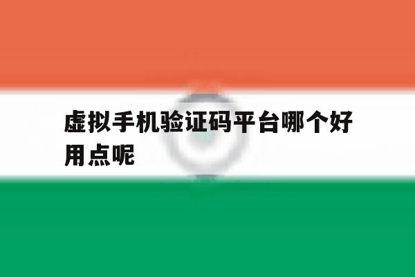 虚拟手机验证码平台哪个好用点呢 虚拟手机验证码平台哪个好用点呢