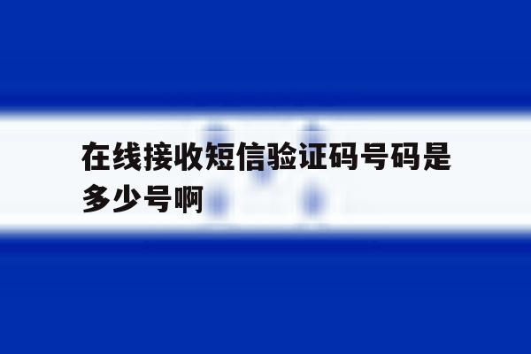 在线接收短信验证码号码是多少号啊 在线接收短信验证码号码是多少号啊
