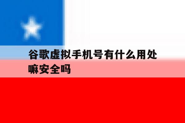 谷歌虚拟手机号有什么用处嘛安全吗的简单介绍 谷歌虚拟手机号有什么用处嘛安全吗的简单介绍