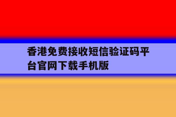 香港免费接收短信验证码平台官网下载手机版的简单介绍 香港免费接收短信验证码平台官网下载手机版的简单介绍