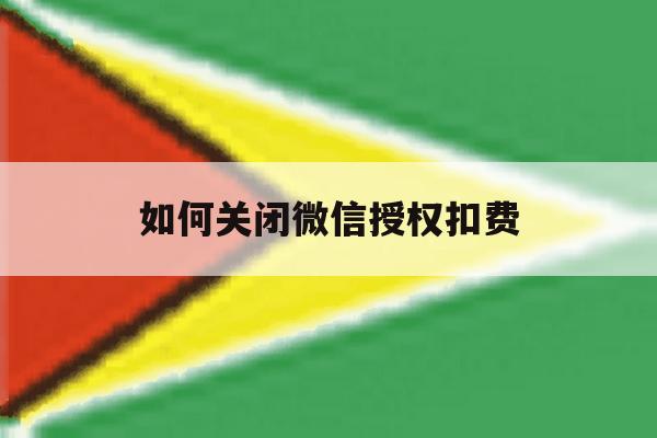 如何关闭微信授权扣费 如何关闭微信授权扣费