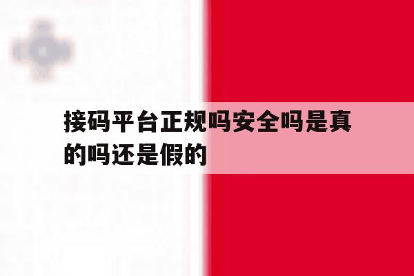 接码平台正规吗安全吗是真的吗还是假的 接码平台正规吗安全吗是真的吗还是假的