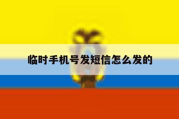 临时手机号发短信怎么发的 临时手机号发短信怎么发的