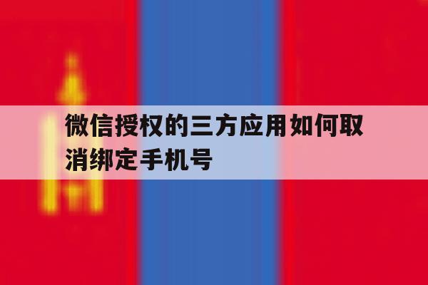 微信授权的三方应用如何取消绑定手机号 微信授权的三方应用如何取消绑定手机号