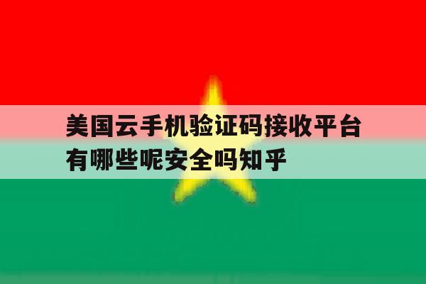 关于美国云手机验证码接收平台有哪些呢安全吗知乎的信息 关于美国云手机验证码接收平台有哪些呢安全吗知乎的信息