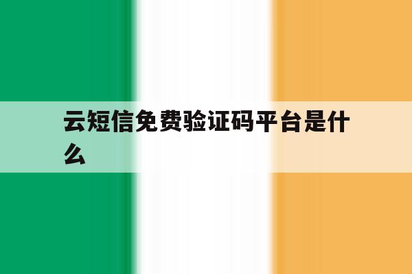 云短信免费验证码平台是什么 云短信免费验证码平台是什么