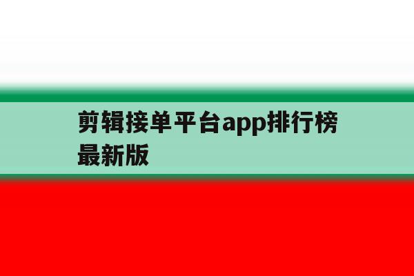 剪辑接单平台app排行榜最新版 剪辑接单平台app排行榜最新版