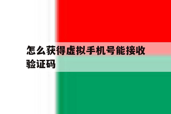 怎么获得虚拟手机号能接收验证码 怎么获得虚拟手机号能接收验证码