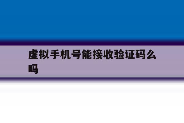虚拟手机号能接收验证码么吗 虚拟手机号能接收验证码么吗