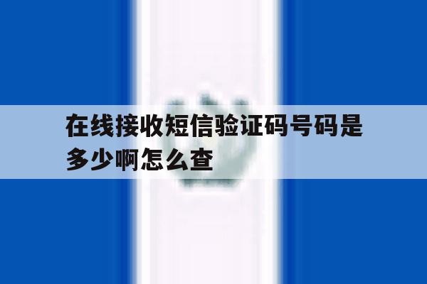在线接收短信验证码号码是多少啊怎么查 在线接收短信验证码号码是多少啊怎么查