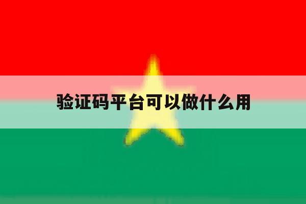 验证码平台可以做什么用 验证码平台可以做什么用