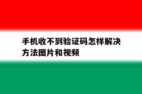 关于手机收不到验证码怎样解决方法图片和视频的信息 关于手机收不到验证码怎样解决方法图片和视频的信息