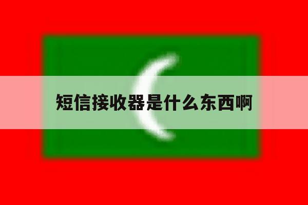 短信接收器是什么东西啊 短信接收器是什么东西啊