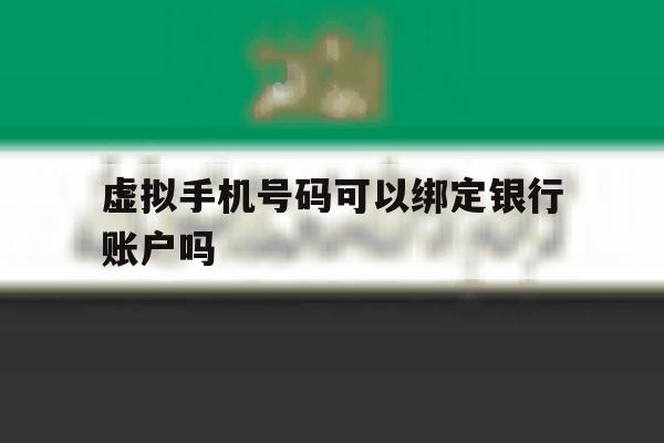虚拟手机号码可以绑定银行账户吗 虚拟手机号码可以绑定银行账户吗