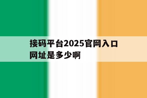 接码平台2025官网入口网址是多少啊 接码平台2025官网入口网址是多少啊