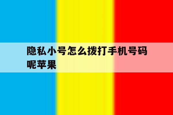 隐私小号怎么拨打手机号码呢苹果 隐私小号怎么拨打手机号码呢苹果