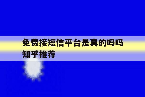 免费接短信平台是真的吗吗知乎推荐 免费接短信平台是真的吗吗知乎推荐
