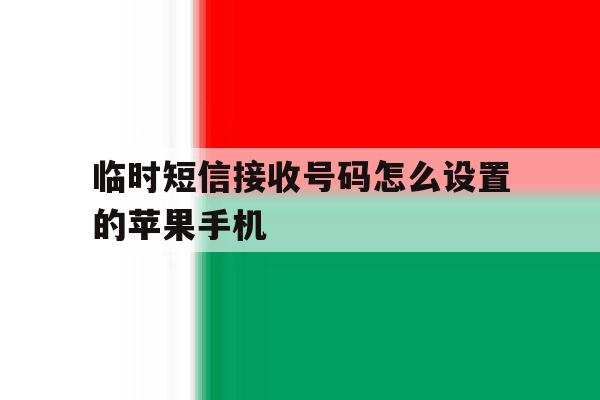 关于临时短信接收号码怎么设置的苹果手机的信息 关于临时短信接收号码怎么设置的苹果手机的信息