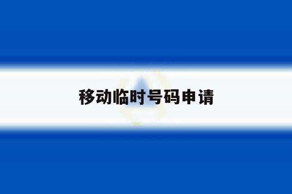 移动临时号码申请 移动临时号码申请