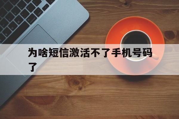 为啥短信激活不了手机号码了 为啥短信激活不了手机号码了