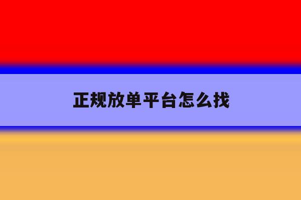 正规放单平台怎么找 正规放单平台怎么找