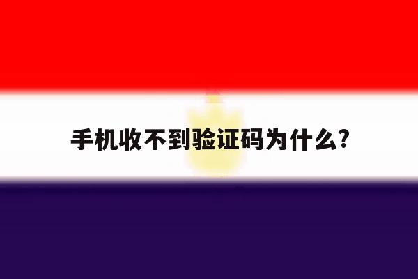 手机收不到验证码为什么? 手机收不到验证码为什么?