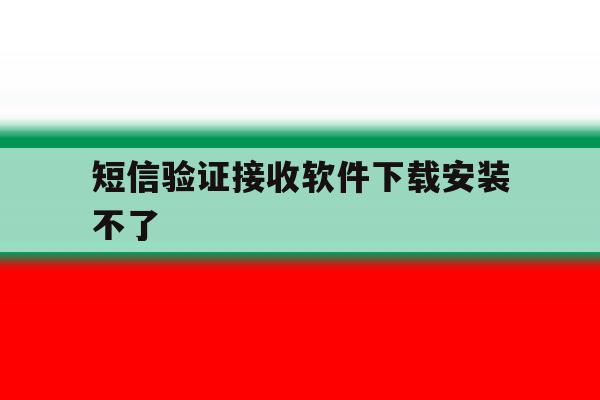 短信验证接收软件下载安装不了 短信验证接收软件下载安装不了