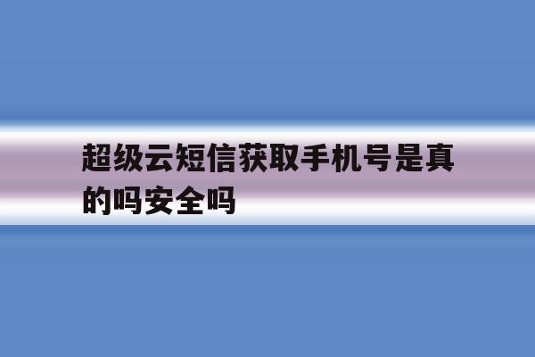 包含超级云短信获取手机号是真的吗安全吗的词条 包含超级云短信获取手机号是真的吗安全吗的词条